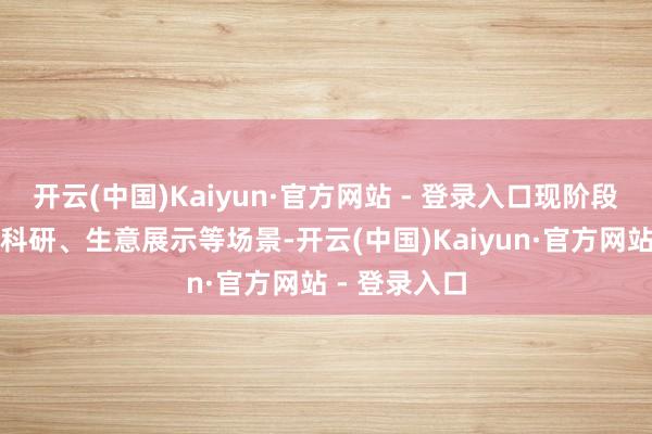 开云(中国)Kaiyun·官方网站 - 登录入口现阶段主要讹诈于科研、生意展示等场景-开云(中国)Kaiyun·官方网站 - 登录入口