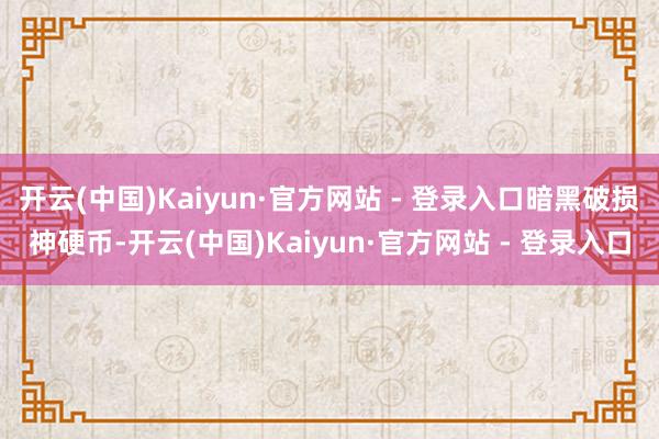 开云(中国)Kaiyun·官方网站 - 登录入口暗黑破损神硬币-开云(中国)Kaiyun·官方网站 - 登录入口