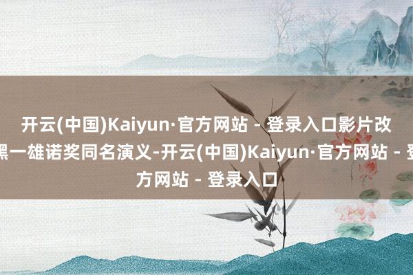 开云(中国)Kaiyun·官方网站 - 登录入口影片改编自石黑一雄诺奖同名演义-开云(中国)Kaiyun·官方网站 - 登录入口