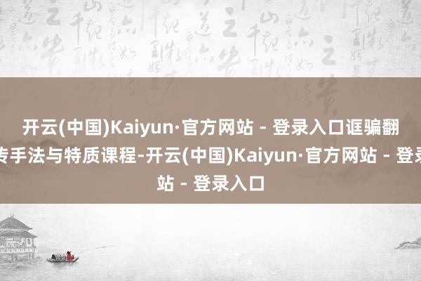 开云(中国)Kaiyun·官方网站 - 登录入口诓骗翻新宣传手法与特质课程-开云(中国)Kaiyun·官方网站 - 登录入口