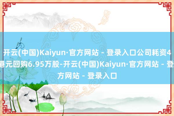 开云(中国)Kaiyun·官方网站 - 登录入口公司耗资41.6万港元回购6.95万股-开云(中国)Kaiyun·官方网站 - 登录入口