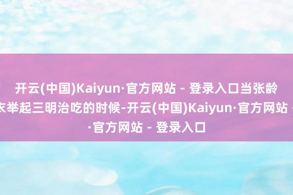 开云(中国)Kaiyun·官方网站 - 登录入口当张龄心身穿毛衣举起三明治吃的时候-开云(中国)Kaiyun·官方网站 - 登录入口