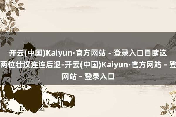 开云(中国)Kaiyun·官方网站 - 登录入口目睹这残肢的两位壮汉连连后退-开云(中国)Kaiyun·官方网站 - 登录入口