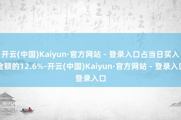 开云(中国)Kaiyun·官方网站 - 登录入口占当日买入金额的12.6%-开云(中国)Kaiyun·官方网站 - 登录入口