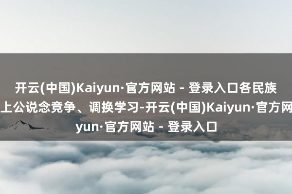 开云(中国)Kaiyun·官方网站 - 登录入口各民族领略员在赛场上公说念竞争、调换学习-开云(中国)Kaiyun·官方网站 - 登录入口