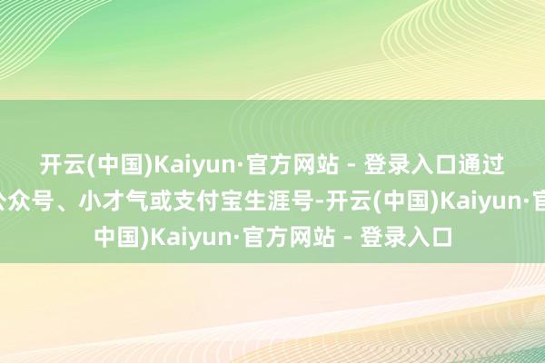 开云(中国)Kaiyun·官方网站 - 登录入口通过“广州泊车”微信公众号、小才气或支付宝生涯号-开云(中国)Kaiyun·官方网站 - 登录入口