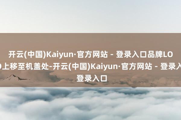开云(中国)Kaiyun·官方网站 - 登录入口品牌LOGO上移至机盖处-开云(中国)Kaiyun·官方网站 - 登录入口