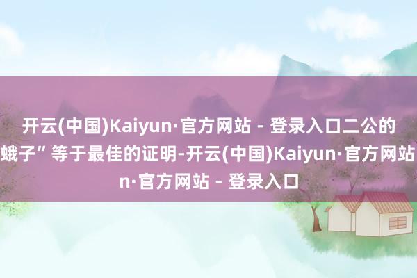 开云(中国)Kaiyun·官方网站 - 登录入口二公的红色“扑棱蛾子”等于最佳的证明-开云(中国)Kaiyun·官方网站 - 登录入口