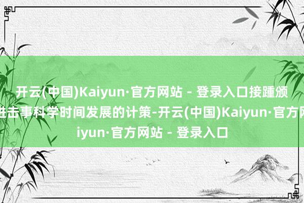 开云(中国)Kaiyun·官方网站 - 登录入口接踵颁布了一系列促进击事科学时间发展的计策-开云(中国)Kaiyun·官方网站 - 登录入口