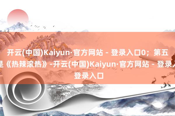 开云(中国)Kaiyun·官方网站 - 登录入口0；第五名是《热辣滚热》-开云(中国)Kaiyun·官方网站 - 登录入口