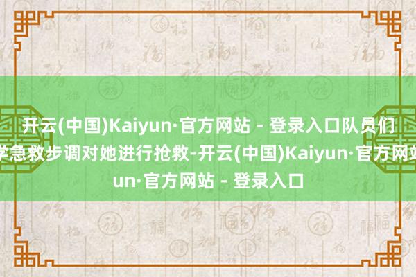 开云(中国)Kaiyun·官方网站 - 登录入口队员们当即哄骗所学急救步调对她进行抢救-开云(中国)Kaiyun·官方网站 - 登录入口