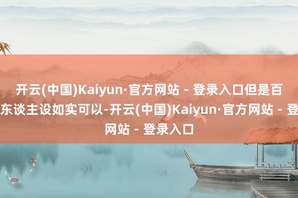开云(中国)Kaiyun·官方网站 - 登录入口但是百里屠苏东谈主设如实可以-开云(中国)Kaiyun·官方网站 - 登录入口