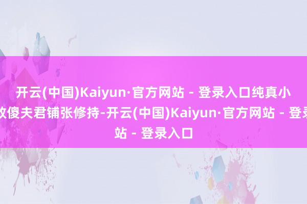 开云(中国)Kaiyun·官方网站 - 登录入口纯真小翠为救傻夫君铺张修持-开云(中国)Kaiyun·官方网站 - 登录入口