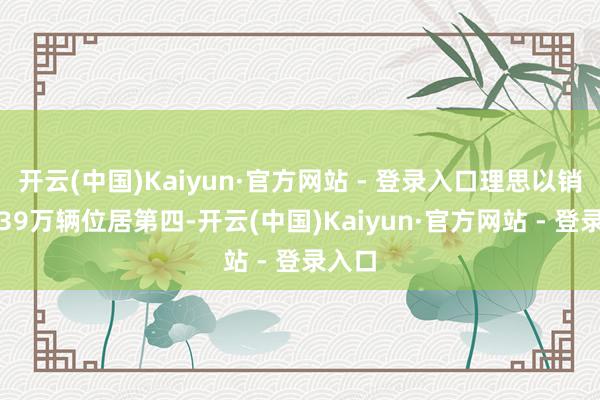 开云(中国)Kaiyun·官方网站 - 登录入口理思以销量1.39万辆位居第四-开云(中国)Kaiyun·官方网站 - 登录入口