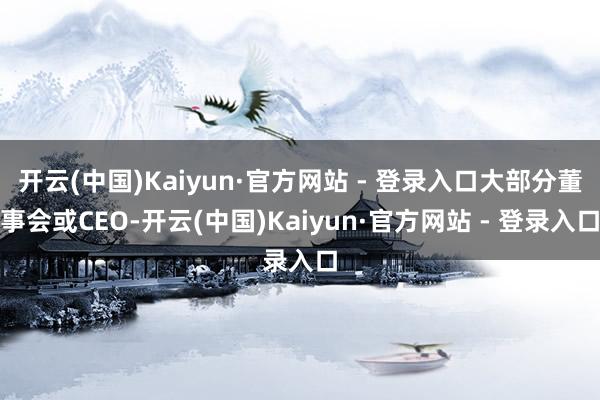 开云(中国)Kaiyun·官方网站 - 登录入口大部分董事会或CEO-开云(中国)Kaiyun·官方网站 - 登录入口
