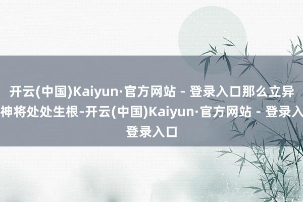 开云(中国)Kaiyun·官方网站 - 登录入口那么立异精神将处处生根-开云(中国)Kaiyun·官方网站 - 登录入口