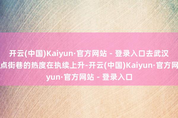 开云(中国)Kaiyun·官方网站 - 登录入口去武汉夜游景区和热点街巷的热度在执续上升-开云(中国)Kaiyun·官方网站 - 登录入口