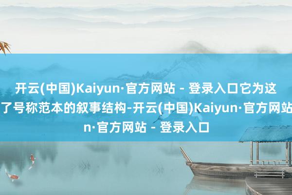开云(中国)Kaiyun·官方网站 - 登录入口它为这类题材提供了号称范本的叙事结构-开云(中国)Kaiyun·官方网站 - 登录入口
