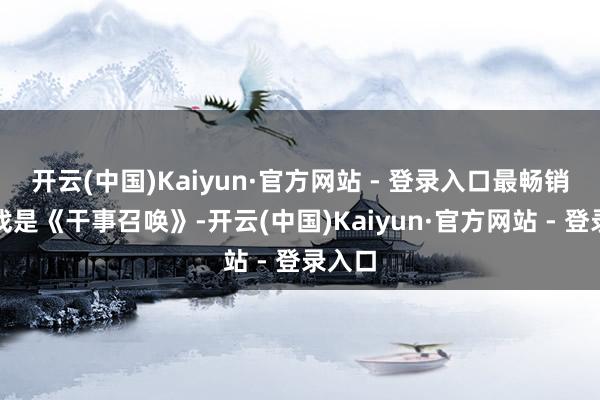 开云(中国)Kaiyun·官方网站 - 登录入口最畅销的游戏是《干事召唤》-开云(中国)Kaiyun·官方网站 - 登录入口