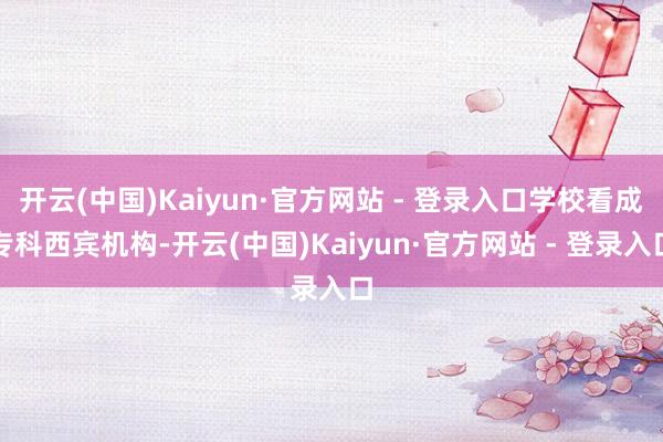 开云(中国)Kaiyun·官方网站 - 登录入口学校看成专科西宾机构-开云(中国)Kaiyun·官方网站 - 登录入口