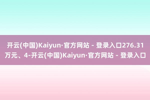 开云(中国)Kaiyun·官方网站 - 登录入口276.31万元、4-开云(中国)Kaiyun·官方网站 - 登录入口
