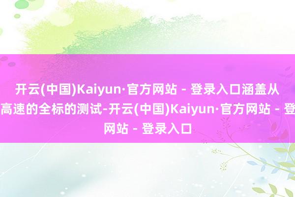 开云(中国)Kaiyun·官方网站 - 登录入口涵盖从低速到高速的全标的测试-开云(中国)Kaiyun·官方网站 - 登录入口
