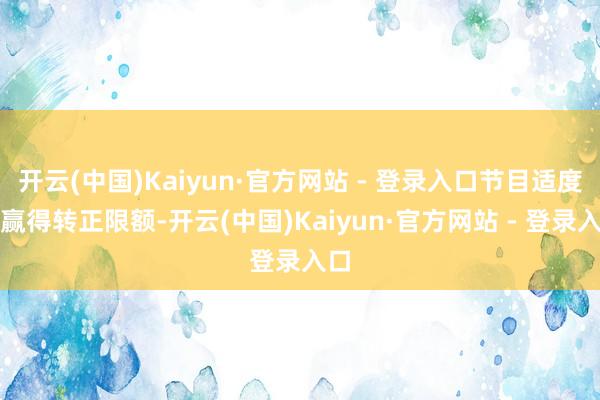 开云(中国)Kaiyun·官方网站 - 登录入口节目适度后赢得转正限额-开云(中国)Kaiyun·官方网站 - 登录入口