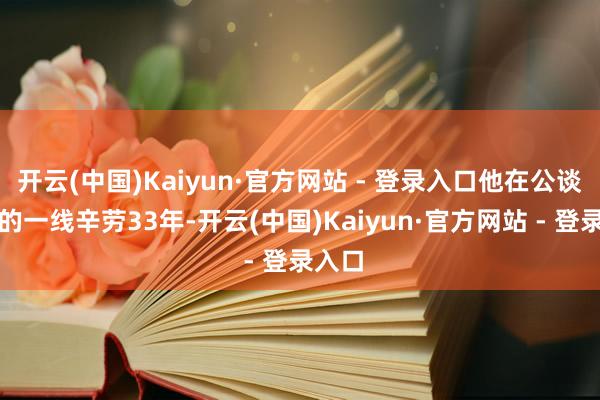 开云(中国)Kaiyun·官方网站 - 登录入口他在公谈王法的一线辛劳33年-开云(中国)Kaiyun·官方网站 - 登录入口