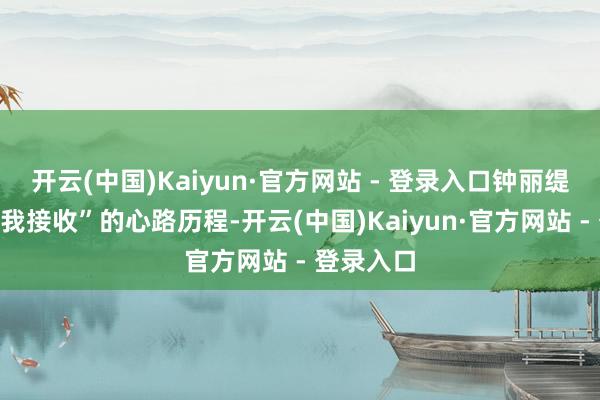 开云(中国)Kaiyun·官方网站 - 登录入口钟丽缇共享“自我接收”的心路历程-开云(中国)Kaiyun·官方网站 - 登录入口