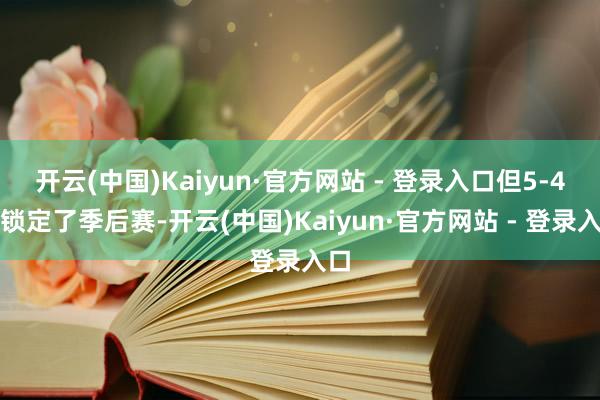开云(中国)Kaiyun·官方网站 - 登录入口但5-4也锁定了季后赛-开云(中国)Kaiyun·官方网站 - 登录入口