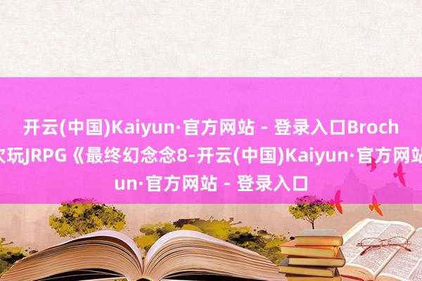 开云(中国)Kaiyun·官方网站 - 登录入口Broche聊到第一次玩JRPG《最终幻念念8-开云(中国)Kaiyun·官方网站 - 登录入口