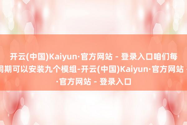 开云(中国)Kaiyun·官方网站 - 登录入口咱们每个东谈主同期可以安装九个模组-开云(中国)Kaiyun·官方网站 - 登录入口