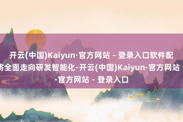 开云(中国)Kaiyun·官方网站 - 登录入口软件配置分娩线将全面走向研发智能化-开云(中国)Kaiyun·官方网站 - 登录入口