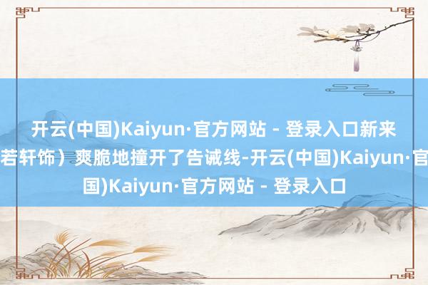 开云(中国)Kaiyun·官方网站 - 登录入口新来的侦察石强锋（陈若轩饰）爽脆地撞开了告诫线-开云(中国)Kaiyun·官方网站 - 登录入口