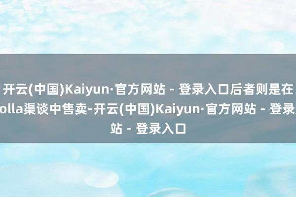 开云(中国)Kaiyun·官方网站 - 登录入口后者则是在Corolla渠谈中售卖-开云(中国)Kaiyun·官方网站 - 登录入口