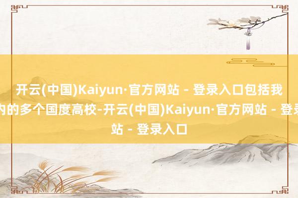 开云(中国)Kaiyun·官方网站 - 登录入口包括我国在内的多个国度高校-开云(中国)Kaiyun·官方网站 - 登录入口