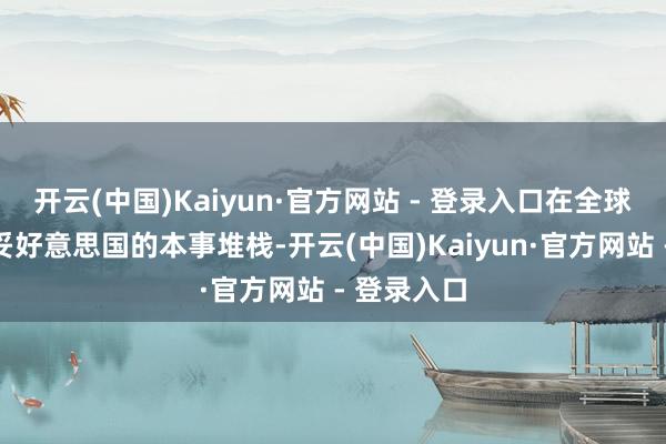 开云(中国)Kaiyun·官方网站 - 登录入口在全球范围内稳妥好意思国的本事堆栈-开云(中国)Kaiyun·官方网站 - 登录入口