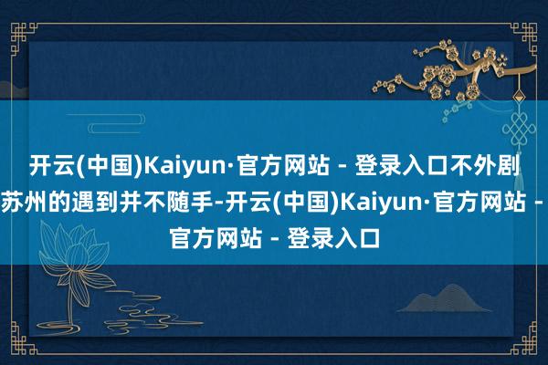 开云(中国)Kaiyun·官方网站 - 登录入口不外剧中许仙在苏州的遇到并不随手-开云(中国)Kaiyun·官方网站 - 登录入口