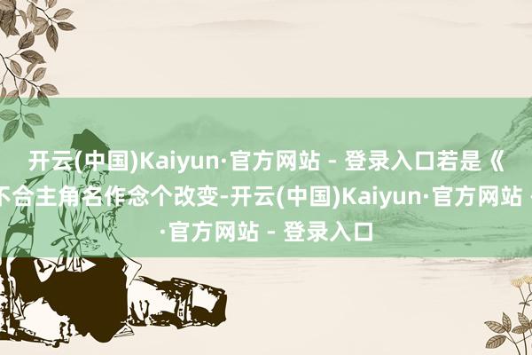 开云(中国)Kaiyun·官方网站 - 登录入口若是《藏海传》不合主角名作念个改变-开云(中国)Kaiyun·官方网站 - 登录入口