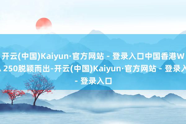 开云(中国)Kaiyun·官方网站 - 登录入口中国香港WTA 250脱颖而出-开云(中国)Kaiyun·官方网站 - 登录入口