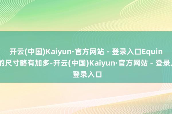 开云(中国)Kaiyun·官方网站 - 登录入口Equinox的尺寸略有加多-开云(中国)Kaiyun·官方网站 - 登录入口