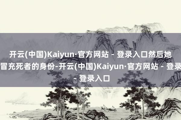 开云(中国)Kaiyun·官方网站 - 登录入口然后她决定冒充死者的身份-开云(中国)Kaiyun·官方网站 - 登录入口