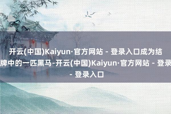 开云(中国)Kaiyun·官方网站 - 登录入口成为结伴品牌中的一匹黑马-开云(中国)Kaiyun·官方网站 - 登录入口
