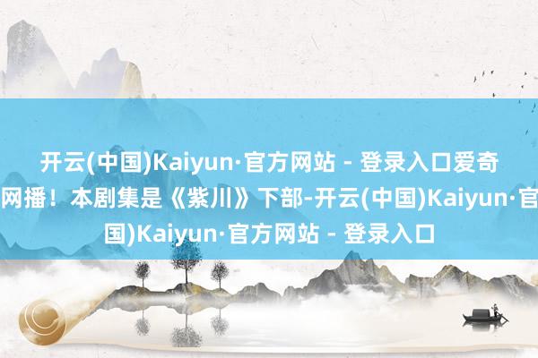开云(中国)Kaiyun·官方网站 - 登录入口爱奇艺、腾讯视频谈判网播！本剧集是《紫川》下部-开云(中国)Kaiyun·官方网站 - 登录入口