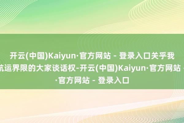 开云(中国)Kaiyun·官方网站 - 登录入口关乎我国在智能航运界限的大家谈话权-开云(中国)Kaiyun·官方网站 - 登录入口