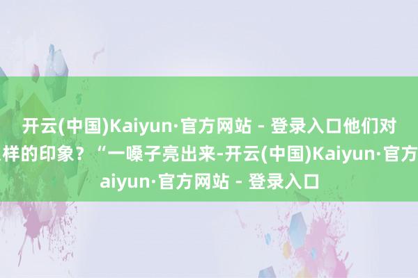 开云(中国)Kaiyun·官方网站 - 登录入口他们对河北梆子有什么样的印象？“一嗓子亮出来-开云(中国)Kaiyun·官方网站 - 登录入口