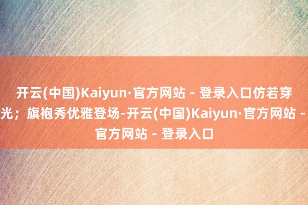 开云(中国)Kaiyun·官方网站 - 登录入口仿若穿越千年时光；旗袍秀优雅登场-开云(中国)Kaiyun·官方网站 - 登录入口