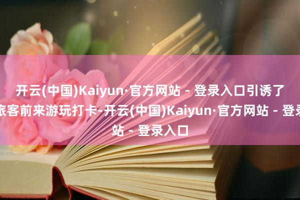 开云(中国)Kaiyun·官方网站 - 登录入口引诱了稠密旅客前来游玩打卡-开云(中国)Kaiyun·官方网站 - 登录入口