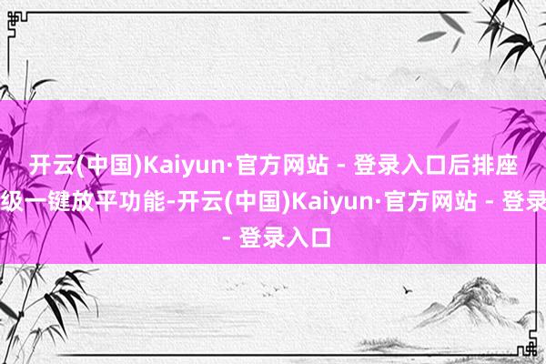 开云(中国)Kaiyun·官方网站 - 登录入口后排座椅升级一键放平功能-开云(中国)Kaiyun·官方网站 - 登录入口