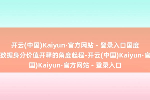 开云(中国)Kaiyun·官方网站 - 登录入口国度数据基础方法是从数据身分价值开释的角度起程-开云(中国)Kaiyun·官方网站 - 登录入口